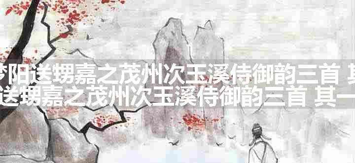 次答李梦阳送甥嘉之茂州次玉溪侍御韵三首 其一