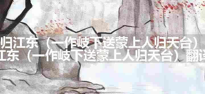 送僧归江东（一作岐下送蒙上人归天台）原文、翻译和赏析