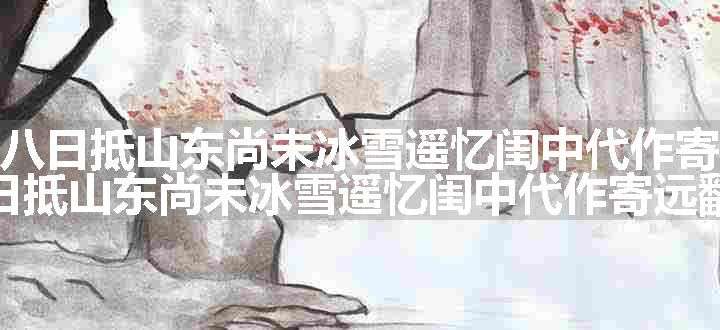 仲冬十八日抵山东尚未冰雪遥忆闺中代作寄远