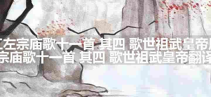 晋江左宗庙歌十一首 其四 歌世祖武皇帝原文、翻译和赏析