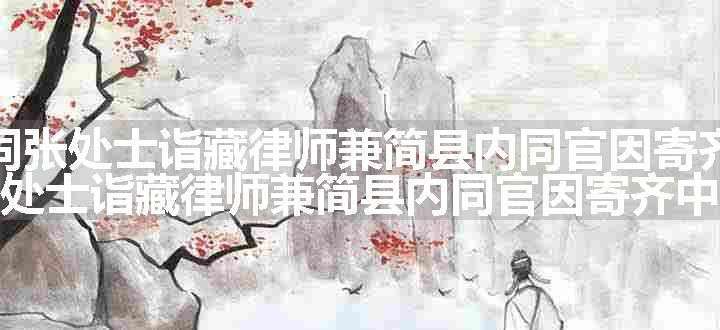 华阴东泉同张处士诣藏律师兼简县内同官因寄齐中书