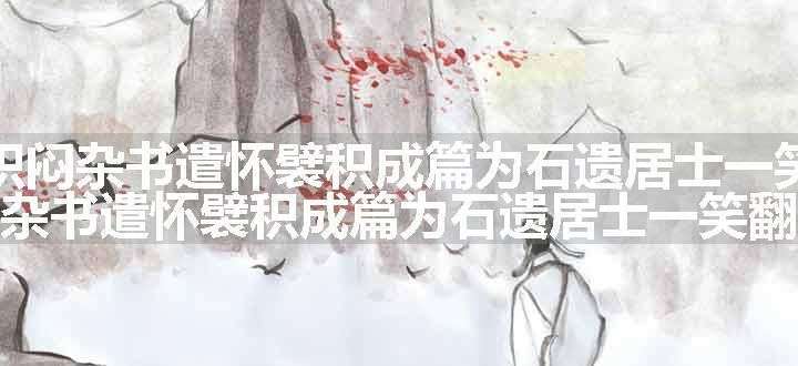 寒雨积闷杂书遣怀襞积成篇为石遗居士一笑