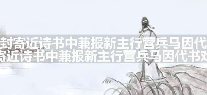 得柳员外书封寄近诗书中兼报新主行营兵马因代书戏答原文、翻译和赏析