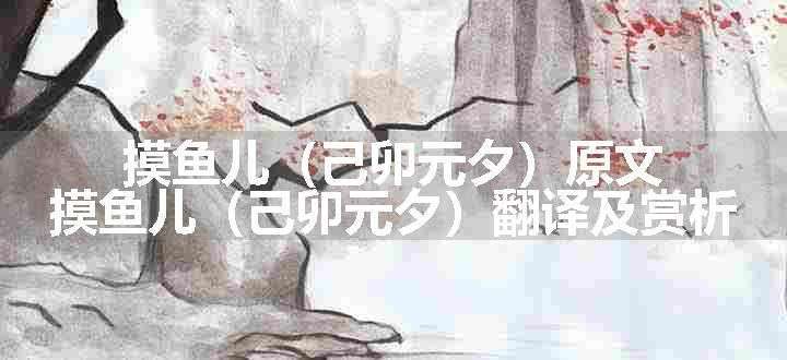 摸鱼儿（己卯元夕）原文、翻译和赏析