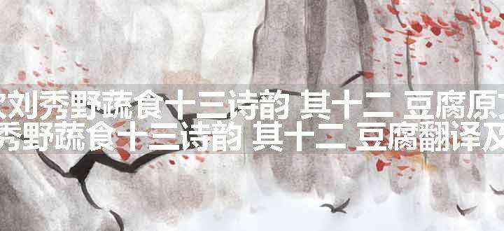 次刘秀野蔬食十三诗韵 其十二 豆腐原文、翻译和赏析