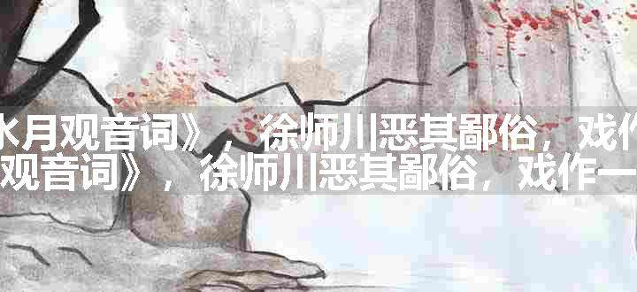 点绛唇（世传《水月观音词》，徐师川恶其鄙俗，戏作一首似之）