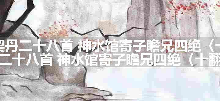 奉使契丹二十八首 神水馆寄子瞻兄四绝〈十