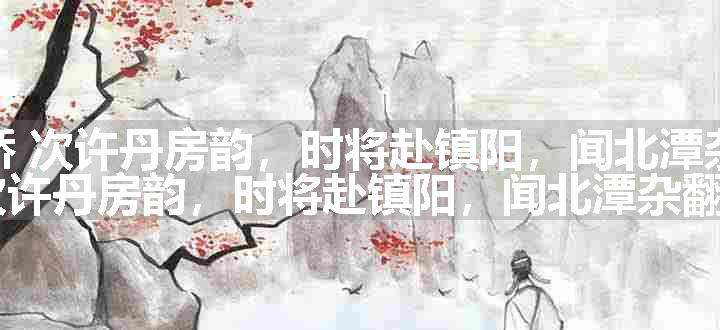 念奴娇 次许丹房韵，时将赴镇阳，闻北潭杂原文、翻译和赏析