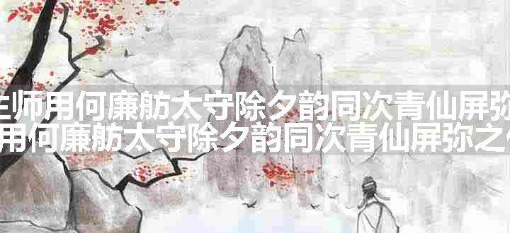 感事述怀呈涤生师用何廉舫太守除夕韵同次青仙屏弥之作 其三原文、翻译和赏析