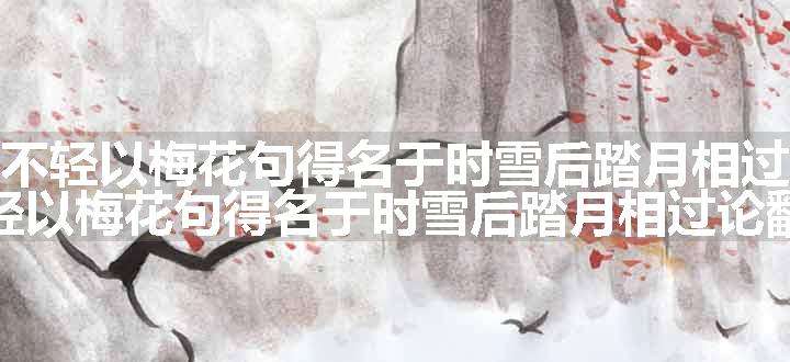 诗僧常不轻以梅花句得名于时雪后踏月相过论