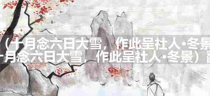 满庭芳（十月念六日大雪，作此呈社人·冬景）