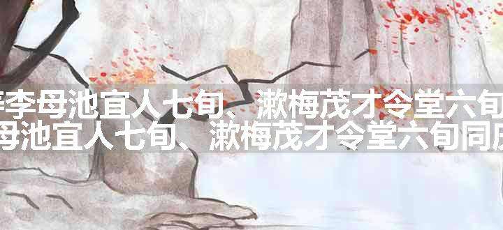 扫花游 寿李母池宜人七旬、漱梅茂才令堂六旬同庆原文、翻译和赏析