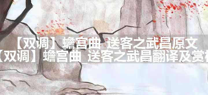 【双调】蟾宫曲_送客之武昌原文、翻译和赏析