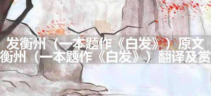 发衡州（一本题作《白发》）原文、翻译和赏析