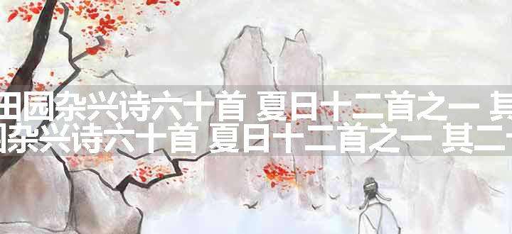 次韵范石湖田园杂兴诗六十首 夏日十二首之一 其二十五原文、翻译和赏析