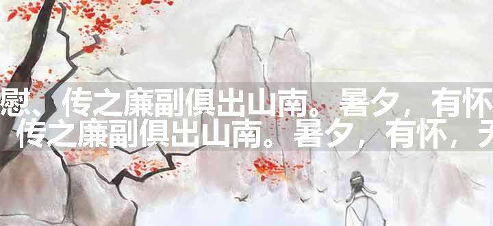 阅除，目仲渊宣慰、传之廉副俱出山南。暑夕，有怀，无由倾倒原文、翻译和赏析