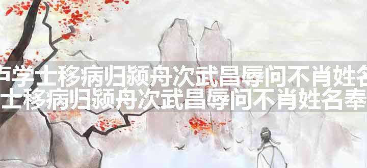 湖南宪使卢学士移病归颍舟次武昌辱问不肖姓名奉寄原文、翻译和赏析