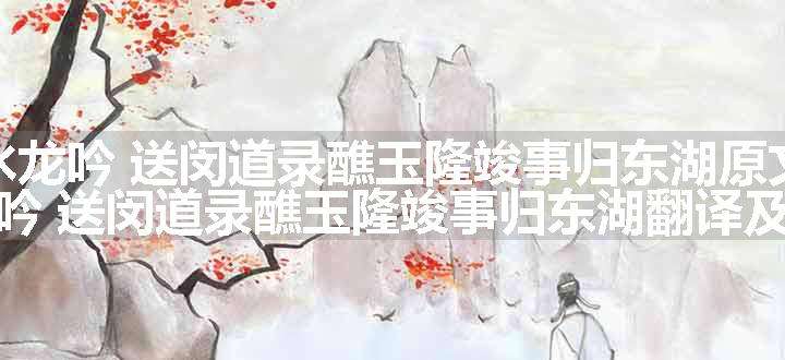 水龙吟 送闵道录醮玉隆竣事归东湖原文、翻译和赏析