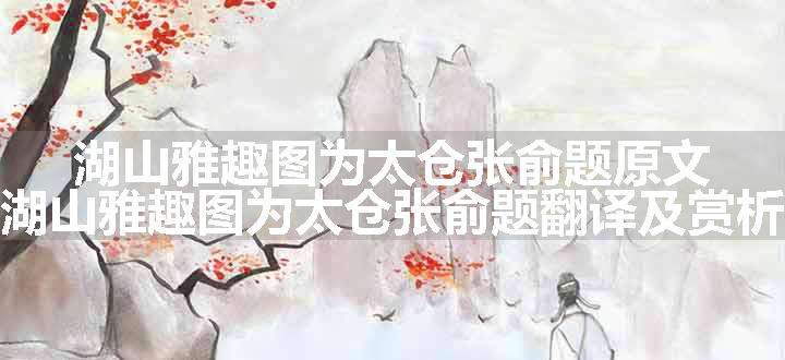 湖山雅趣图为太仓张俞题原文、翻译和赏析