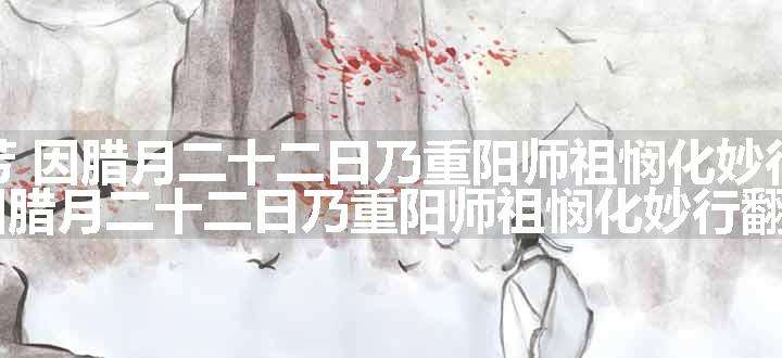 满庭芳 因腊月二十二日乃重阳师祖悯化妙行