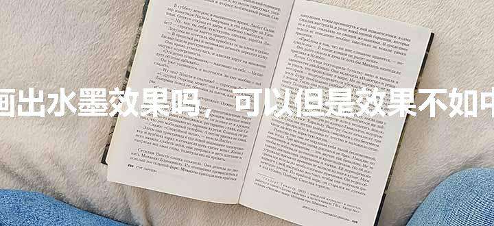 丙烯可以画出水墨效果吗，可以但是效果不如中国画颜料