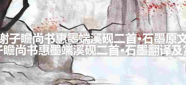 谢子瞻尚书惠墨端溪砚二首·石墨