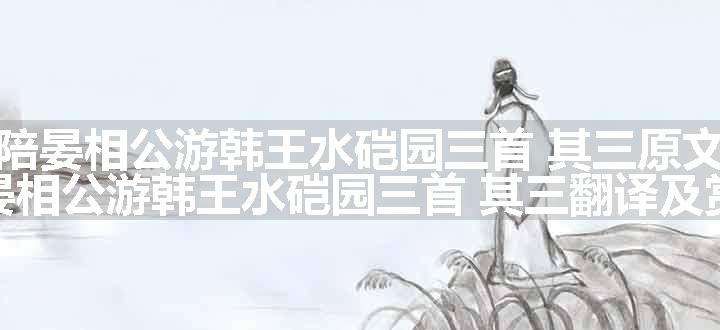 陪晏相公游韩王水硙园三首 其三原文、翻译和赏析