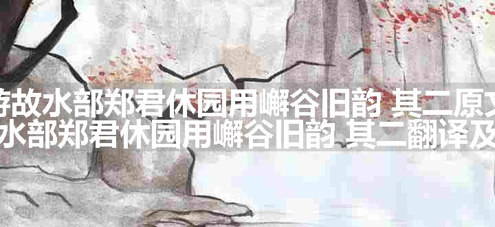 游故水部郑君休园用嶰谷旧韵 其二原文、翻译和赏析