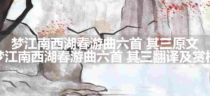 梦江南西湖春游曲六首 其三原文、翻译和赏析
