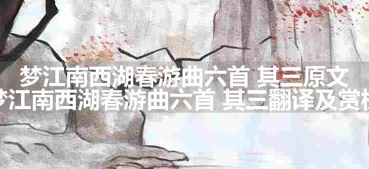 梦江南西湖春游曲六首 其三原文、翻译和赏析