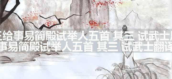 和王给事易简殿试举人五首 其三 试武士