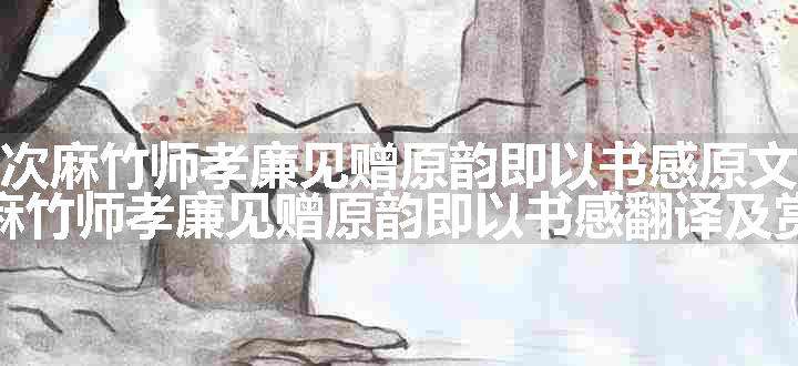 次麻竹师孝廉见赠原韵即以书感