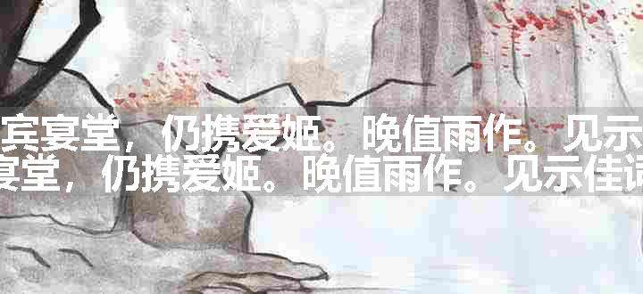 武陵春（陈逢时置酒宾宴堂，仍携爱姬。晚值雨作。见示佳词，辄次韵）