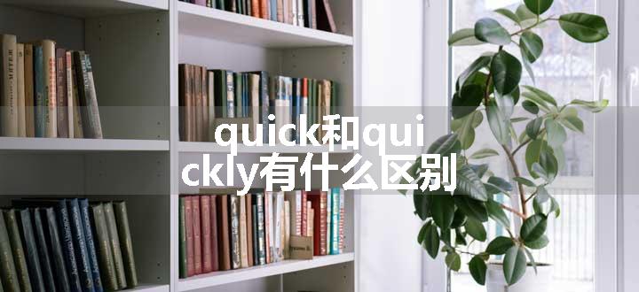 quick和quickly有什么区别