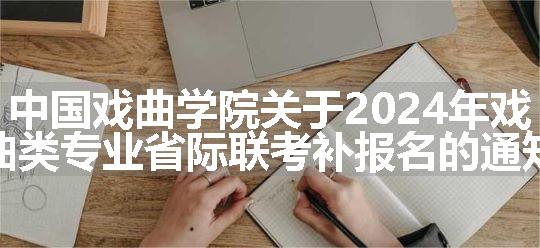 中国戏曲学院关于2024年戏曲类专业省际联考补报名的通知