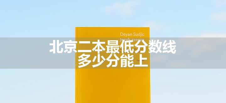 北京二本最低分数线 多少分能上