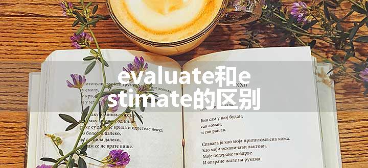 evaluate和estimate的区别.jpg