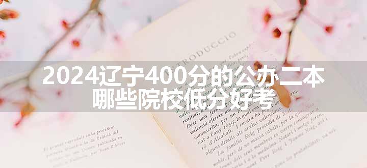 2024辽宁400分的公办二本