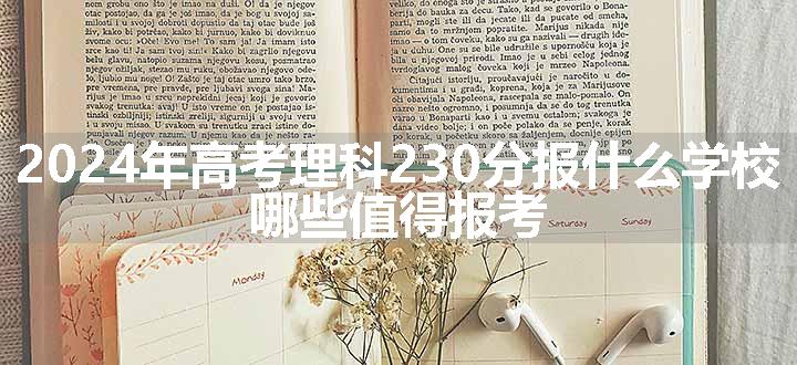 2024年高考理科230分报什么学校 哪些值得报考