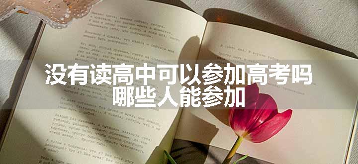 没有读高中可以参加高考吗 哪些人能参加