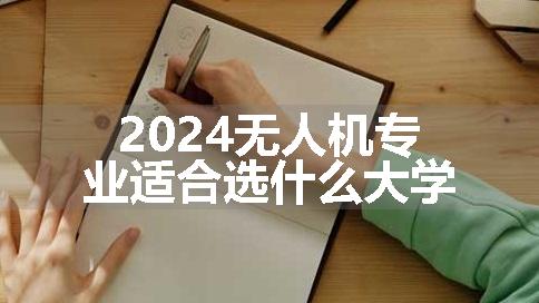 2024无人机专业适合选什么大学