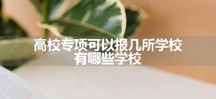 高校专项可以报几所学校 有哪些学校