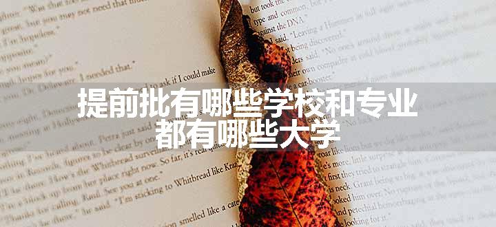 提前批有哪些学校和专业 都有哪些大学