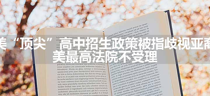 美“顶尖”高中招生政策被指歧视亚裔 美最高法院不受理