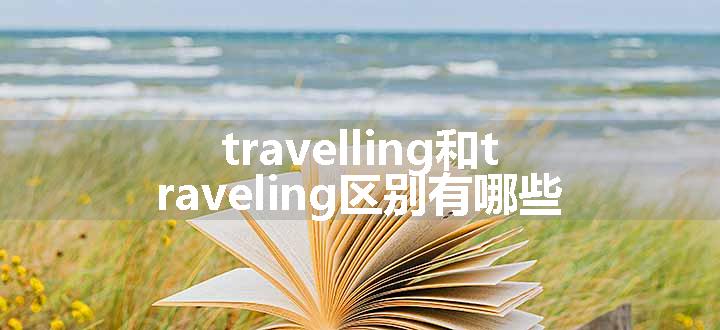 travelling和traveling区别有哪些