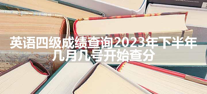 英语四级成绩查询2023年下半年 几月几号开始查分