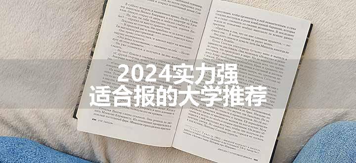 2024实力强适合报的大学推荐