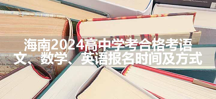 海南2024高中学考合格考语文、数学、英语报名时间及方式