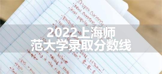 2022上海师范大学录取分数线