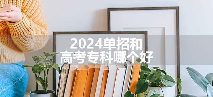 2024单招和高考专科哪个好